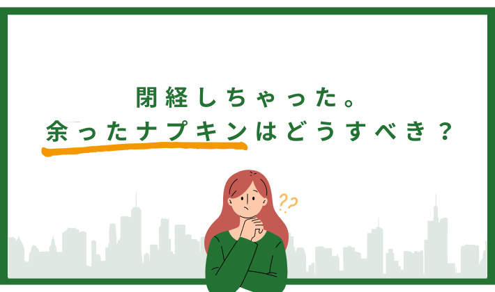 閉経で余ったナプキンの使い道は？４つの選択肢をご紹介！