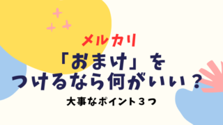 メルカリでおまけをつけるなら何が良い？事前に押さえておきたいポイント3つ